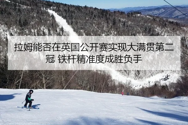 拉姆能否在英国公开赛实现大满贯第二冠 铁杆精准度成胜负手