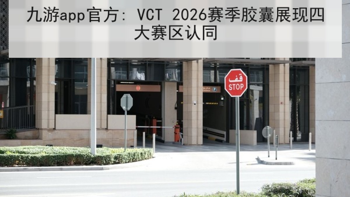 九游app官方: VCT 2026赛季胶囊展现四大赛区认同