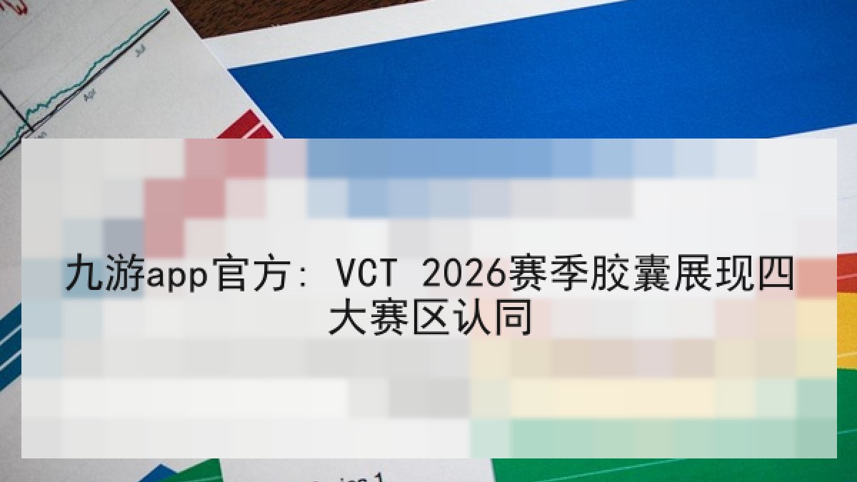 九游app官方: VCT 2026赛季胶囊展现四大赛区认同