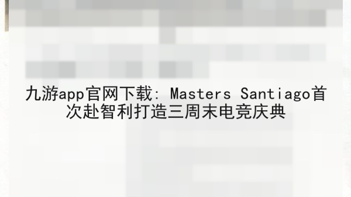 九游app官网下载: Masters Santiago首次赴智利打造三周末电竞庆典 九游app官网下载: Masters Santiago首次赴智利打造三周末电竞庆典