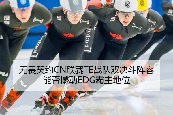无畏契约CN联赛TE战队双决斗阵容能否撼动EDG霸主地位