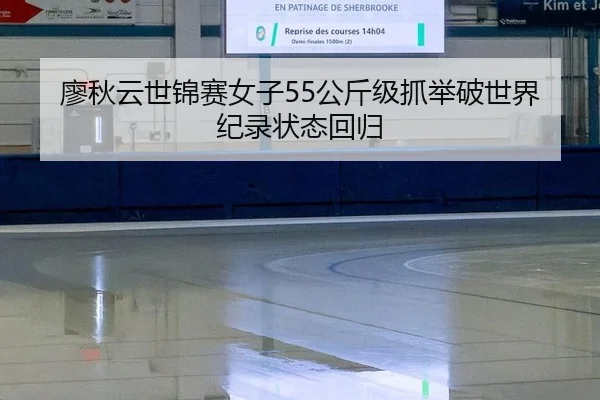 廖秋云世锦赛女子55公斤级抓举破世界纪录状态回归