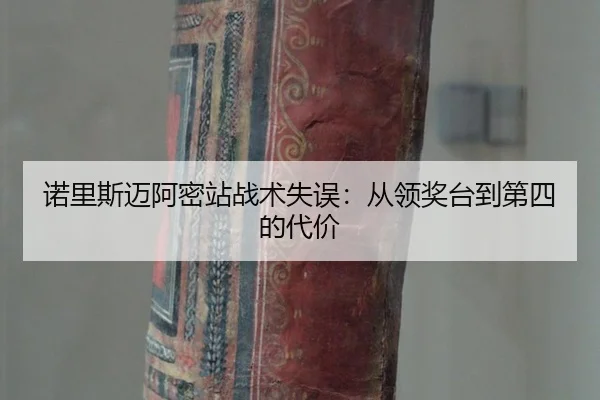 诺里斯迈阿密站战术失误：从领奖台到第四的代价