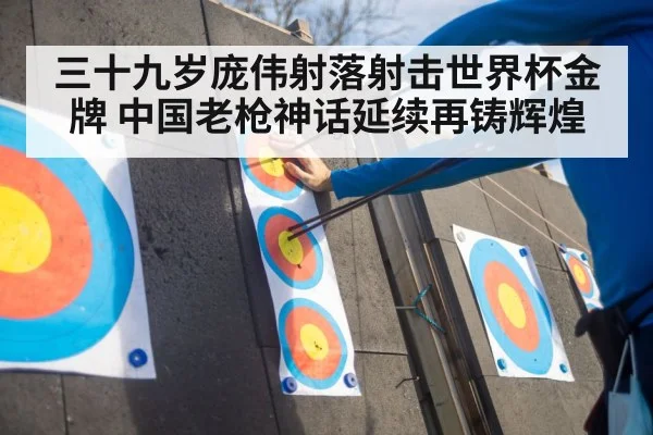 三十九岁庞伟射落射击世界杯金牌 中国老枪神话延续再铸辉煌